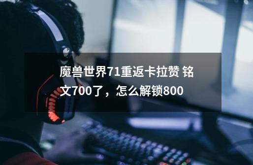 魔兽世界7.1重返卡拉赞 铭文700了，怎么解锁800-第1张-游戏信息-龙启网