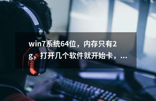 win7系统64位,内存只有2g,打开几个软件就开始卡,玩游戏加载慢,是要加内存条还是固态硬盘,固-第1张-游戏信息-龙启网