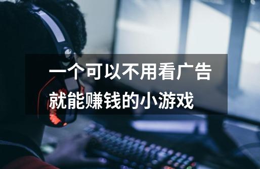 一个可以不用看广告就能赚钱的小游戏-第1张-游戏信息-龙启网