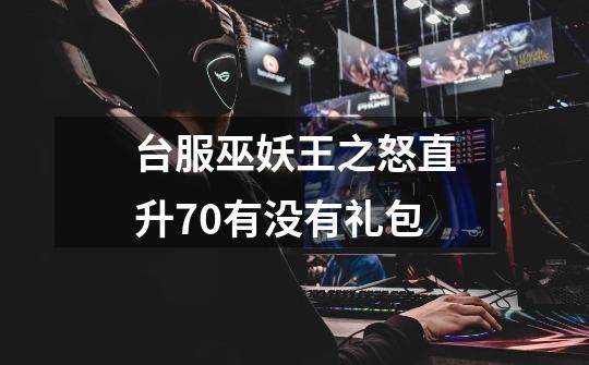 台服巫妖王之怒直升70有没有礼包-第1张-游戏信息-龙启网