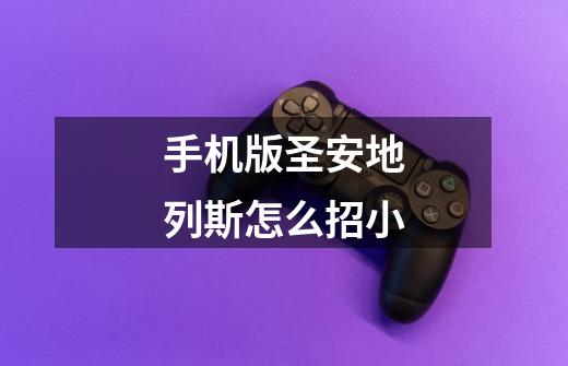 手机版圣安地列斯怎么招小-第1张-游戏信息-龙启网
