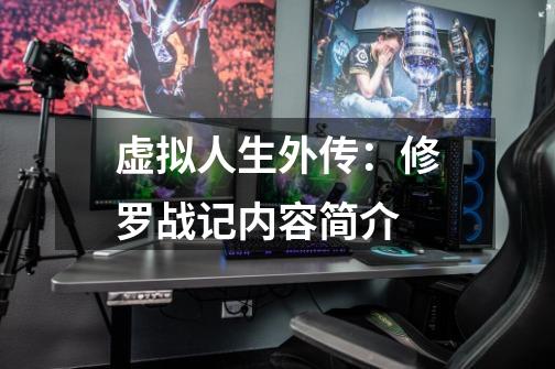 虚拟人生外传:修罗战记内容简介-第1张-游戏信息-龙启网
