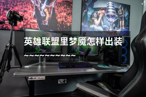 英雄联盟里梦魇怎样出装~~~~~~~~~~-第1张-游戏信息-龙启网