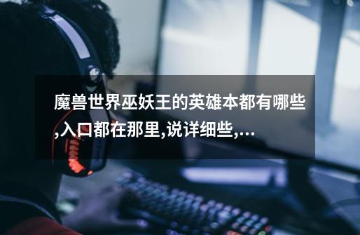 魔兽世界巫妖王的英雄本都有哪些,入口都在那里,说详细些,谢谢!-第1张-游戏信息-龙启网