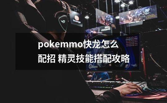 pokemmo快龙怎么配招 精灵技能搭配攻略-第1张-游戏信息-龙启网