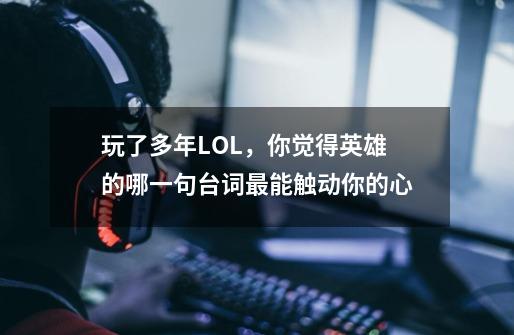 玩了多年LOL,你觉得英雄的哪一句台词最能触动你的心-第1张-游戏信息-龙启网