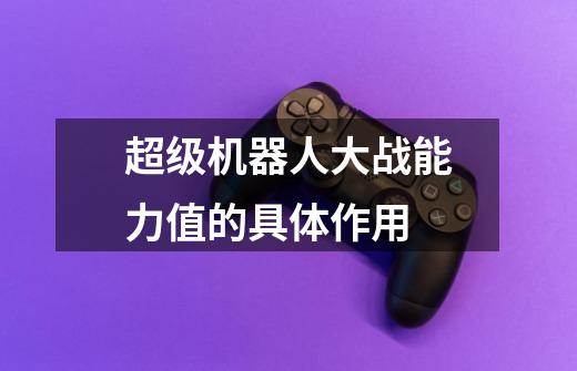 超级机器人大战能力值的具体作用-第1张-游戏信息-龙启网