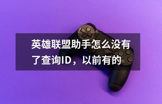 英雄联盟助手怎么没有了查询ID，以前有的-第1张-游戏信息-龙启网