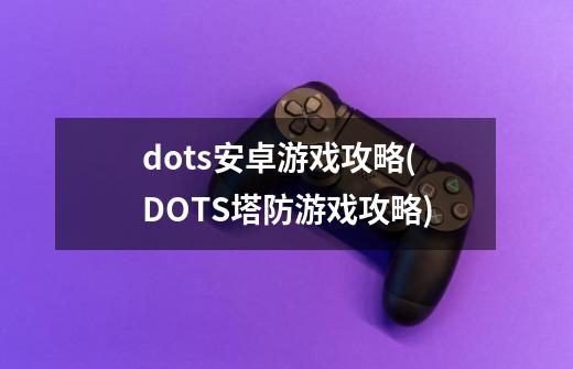 dots安卓游戏攻略(DOTS塔防游戏攻略)-第1张-游戏信息-龙启网