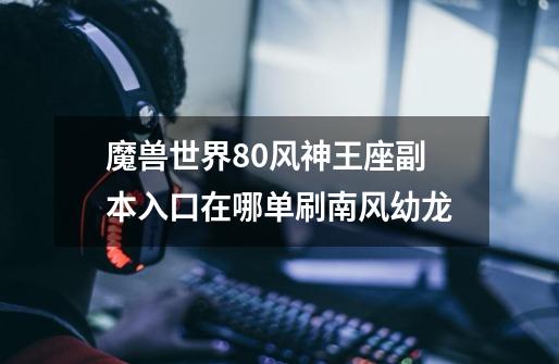 魔兽世界8.0风神王座副本入口在哪单刷南风幼龙-第1张-游戏信息-龙启网