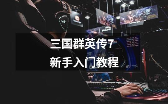 三国群英传7新手入门教程-第1张-游戏信息-龙启网