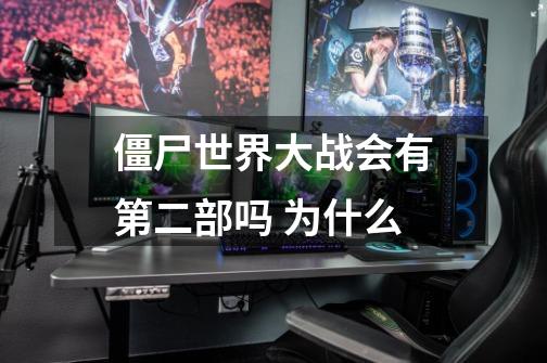 僵尸世界大战会有第二部吗 为什么-第1张-游戏信息-龙启网
