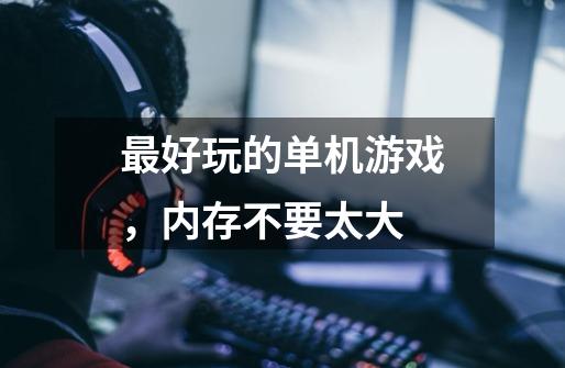 最好玩的单机游戏,内存不要太大-第1张-游戏信息-龙启网