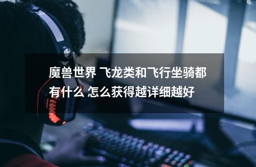 魔兽世界 飞龙类和飞行坐骑都有什么 怎么获得越详细越好-第1张-游戏信息-龙启网