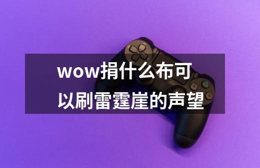 wow捐什么布可以刷雷霆崖的声望-第1张-游戏信息-龙启网