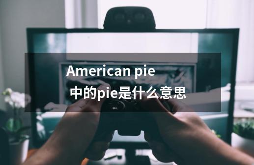 American pie 中的pie是什么意思-第1张-游戏信息-龙启网