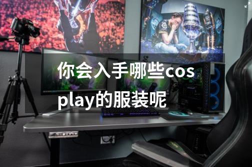 你会入手哪些cosplay的服装呢-第1张-游戏信息-龙启网