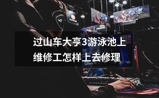 过山车大亨3游泳池上维修工怎样上去修理-第1张-游戏信息-龙启网