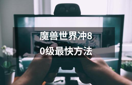 魔兽世界冲80级最快方法-第1张-游戏信息-龙启网