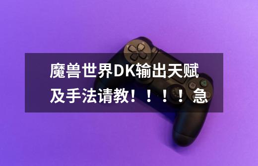 魔兽世界DK输出天赋及手法请教!!!!急-第1张-游戏信息-龙启网