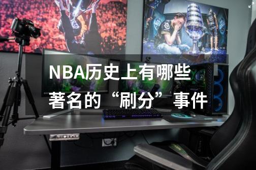 NBA历史上有哪些著名的“刷分”事件-第1张-游戏信息-龙启网