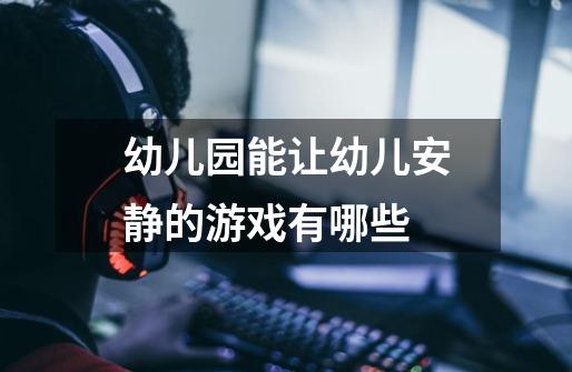 幼儿园能让幼儿安静的游戏有哪些-第1张-游戏信息-龙启网