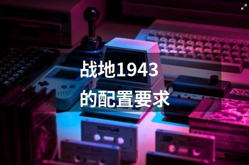 战地1943的配置要求-第1张-游戏信息-龙启网