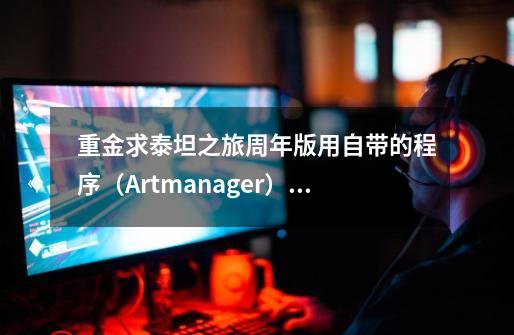 重金求泰坦之旅周年版用自带的程序(Artmanager)如何修改BOSS数量,尤其是哈迪斯的数量,方便刷装备-第1张-游戏信息-龙启网