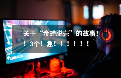 关于“金蝉脱壳”的故事!!3个!急!!!!!!-第1张-游戏信息-龙启网