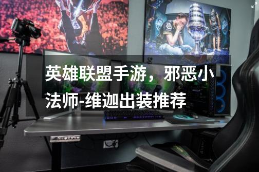英雄联盟手游,邪恶小法师-维迦出装推荐-第1张-游戏信息-龙启网