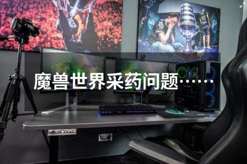 魔兽世界采药问题……-第1张-游戏信息-龙启网