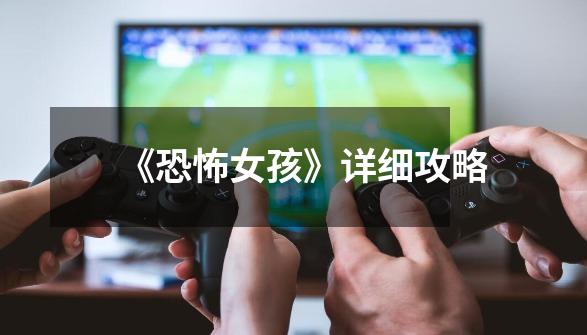 《恐怖女孩》详细攻略-第1张-游戏信息-龙启网