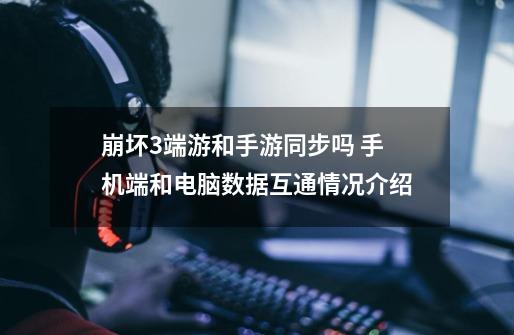 崩坏3端游和手游同步吗 手机端和电脑数据互通情况介绍-第1张-游戏信息-龙启网