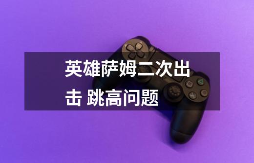 英雄萨姆二次出击 跳高问题-第1张-游戏信息-龙启网