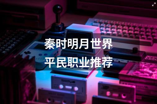 秦时明月世界平民职业推荐-第1张-游戏信息-龙启网