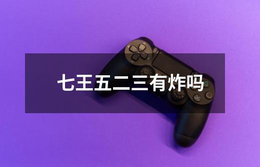 七王五二三有炸吗-第1张-游戏信息-龙启网