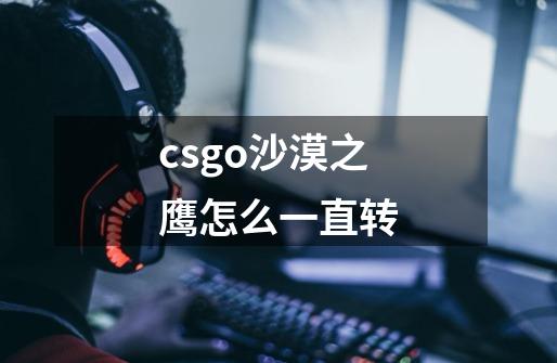 csgo沙漠之鹰怎么一直转-第1张-游戏信息-龙启网