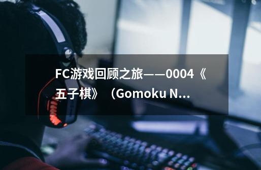 FC游戏回顾之旅——0004《五子棋》(Gomoku Narabe Renju)-第1张-游戏信息-龙启网