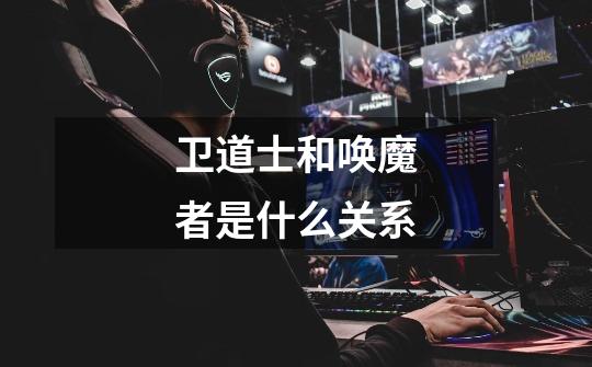 卫道士和唤魔者是什么关系-第1张-游戏信息-龙启网