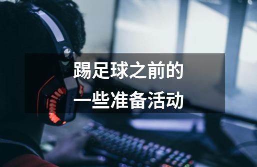 踢足球之前的一些准备活动-第1张-游戏信息-龙启网