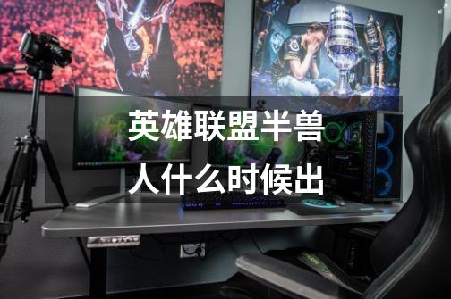 英雄联盟半兽人什么时候出-第1张-游戏信息-龙启网