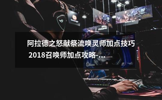阿拉德之怒献祭流唤灵师加点技巧 2018召唤师加点攻略-新手攻略-安族网-第1张-游戏信息-龙启网