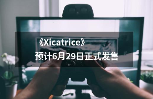 《Xicatrice》预计6月29日正式发售-第1张-游戏信息-龙启网