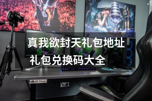 真我欲封天礼包地址 礼包兑换码大全-第1张-游戏信息-龙启网