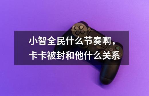 小智全民什么节奏啊，卡卡被封和他什么关系-第1张-游戏信息-龙启网