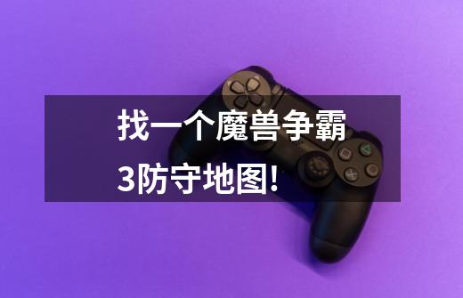 找一个魔兽争霸3防守地图!-第1张-游戏信息-龙启网