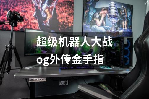 超级机器人大战og外传金手指-第1张-游戏信息-龙启网