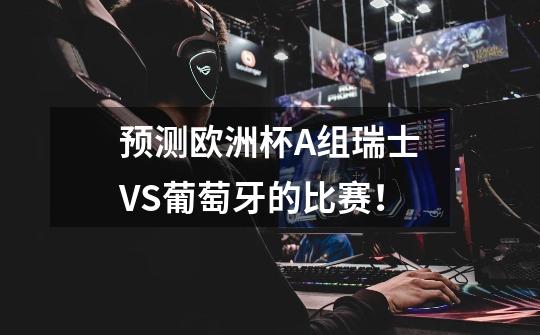 预测欧洲杯A组瑞士VS葡萄牙的比赛!-第1张-游戏信息-龙启网