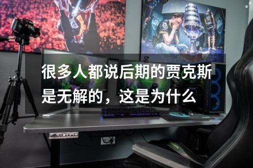很多人都说后期的贾克斯是无解的,这是为什么-第1张-游戏信息-龙启网