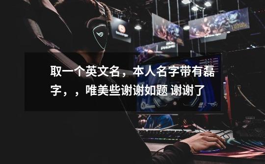 取一个英文名,本人名字带有磊字,,唯美些谢谢如题 谢谢了-第1张-游戏信息-龙启网